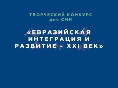 Евразийский банк развития продолжает прием конкурсных работ на седьмой творческий конкурс для СМИ «Евразийская интеграция и развитие — XXI век»