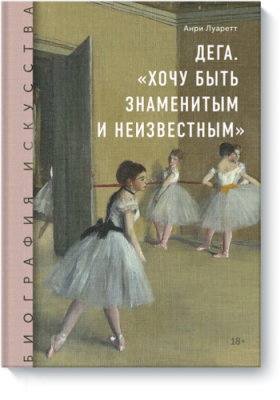 Биография искусства. Дега. «Хочу быть знаменитым и неизвестным» / Творчество | Книги | V4.Ru: Маркетплейс