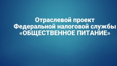 Продолжается реализация отраслевого проекта ФНС России «Общественное питание» /    